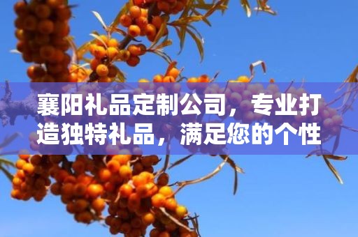 襄阳礼品定制公司，专业打造独特礼品，满足您的个性化需求